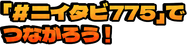 「#ニイタビ775」でつながろう！
